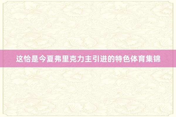 这恰是今夏弗里克力主引进的特色体育集锦