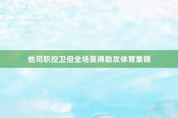 他司职控卫但全场莫得助攻体育集锦