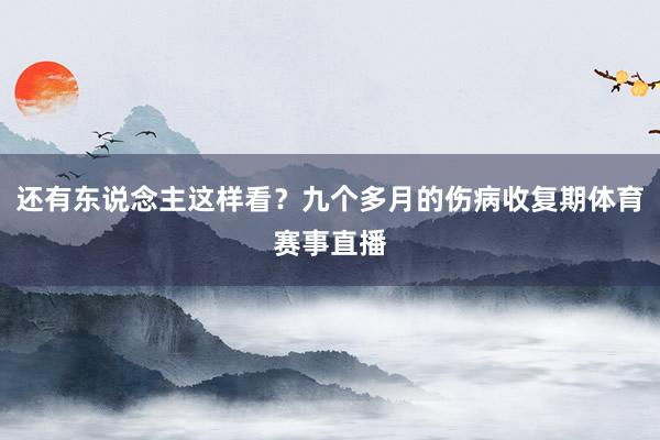 还有东说念主这样看？九个多月的伤病收复期体育赛事直播