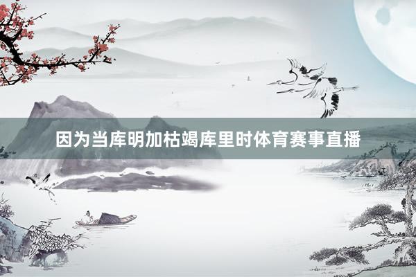 因为当库明加枯竭库里时体育赛事直播