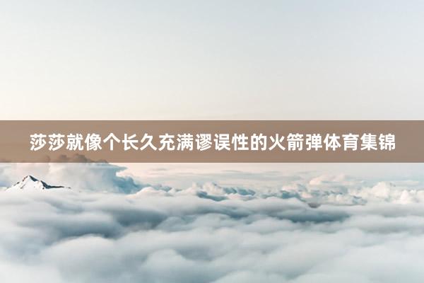 莎莎就像个长久充满谬误性的火箭弹体育集锦
