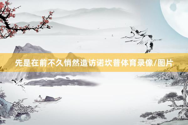 先是在前不久悄然造访诺坎普体育录像/图片