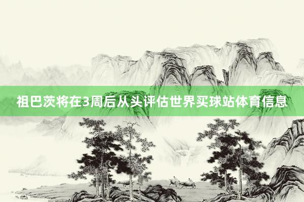 祖巴茨将在3周后从头评估世界买球站体育信息