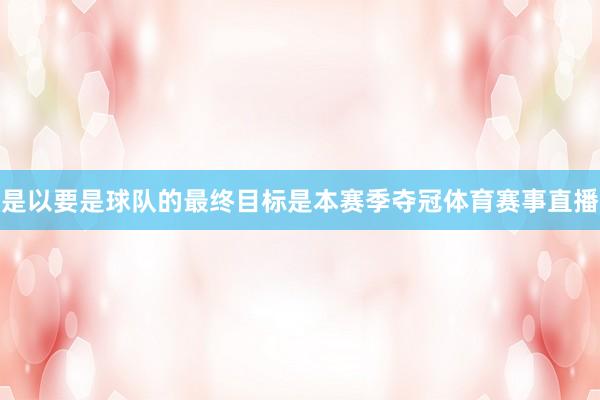 是以要是球队的最终目标是本赛季夺冠体育赛事直播