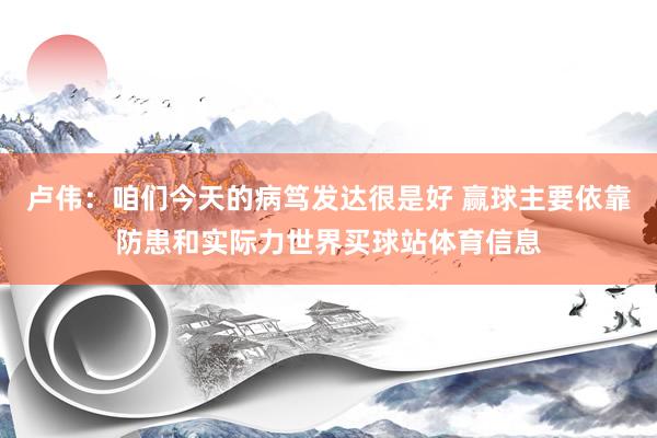 卢伟：咱们今天的病笃发达很是好 赢球主要依靠防患和实际力世界