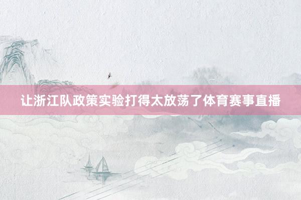 让浙江队政策实验打得太放荡了体育赛事直播