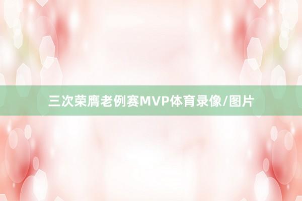 三次荣膺老例赛MVP体育录像/图片