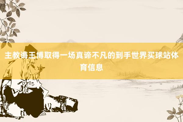主教诲王博取得一场真谛不凡的到手世界买球站体育信息