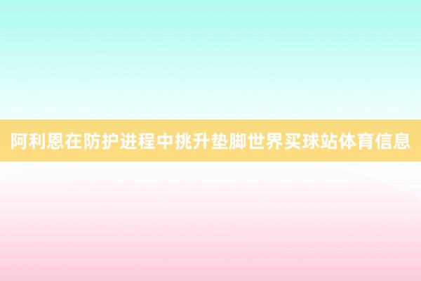 阿利恩在防护进程中挑升垫脚世界买球站体育信息
