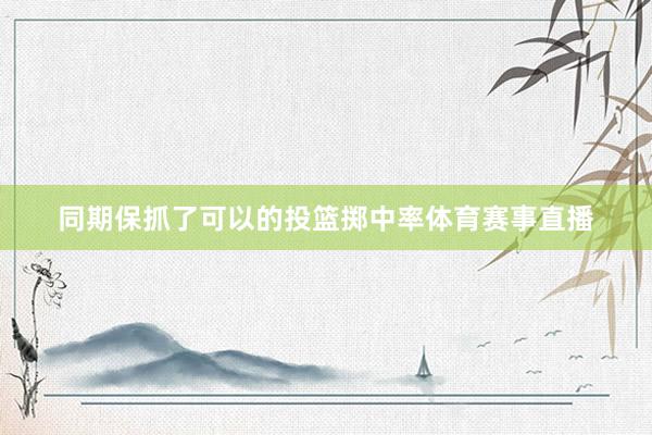 同期保抓了可以的投篮掷中率体育赛事直播