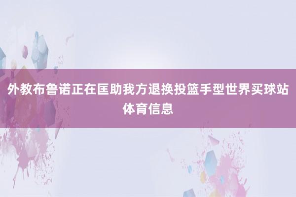 外教布鲁诺正在匡助我方退换投篮手型世界买球站体育信息