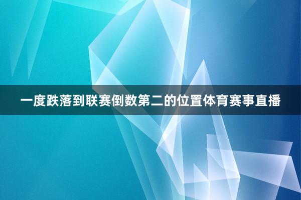 一度跌落到联赛倒数第二的位置体育赛事直播
