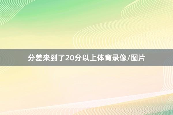 分差来到了20分以上体育录像/图片