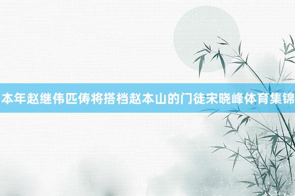 本年赵继伟匹俦将搭档赵本山的门徒宋晓峰体育集锦