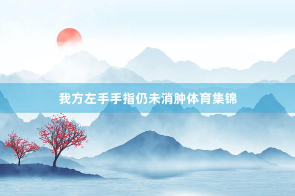 我方左手手指仍未消肿体育集锦