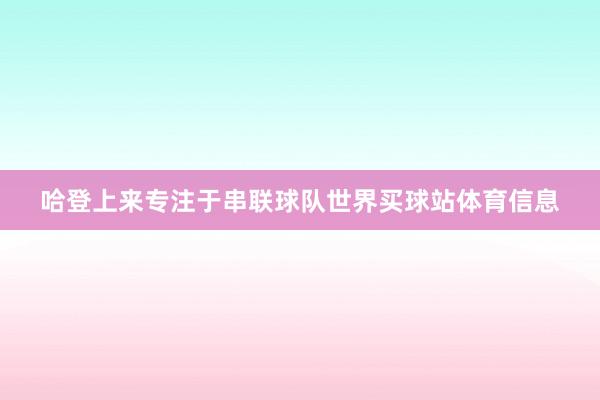哈登上来专注于串联球队世界买球站体育信息