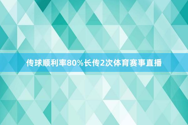 传球顺利率80%长传2次体育赛事直播