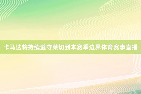 卡马达将持续遵守莱切到本赛季边界体育赛事直播