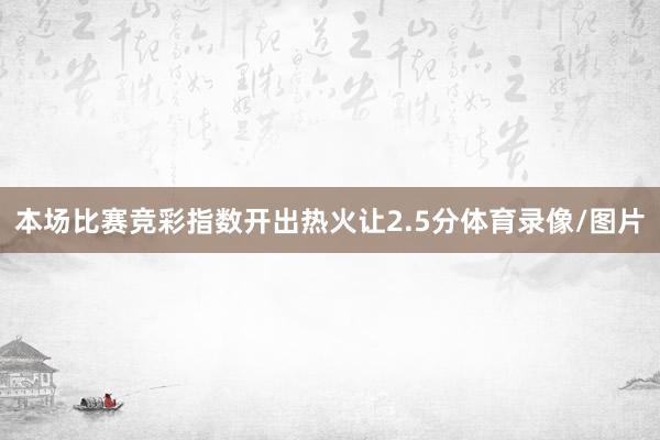 本场比赛竞彩指数开出热火让2.5分体育录像/图片