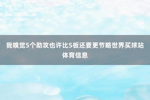我嗅觉5个助攻也许比5板还要更节略世界买球站体育信息