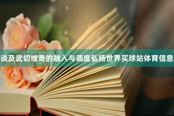 谈及武切维奇的融入与调度弘扬世界买球站体育信息