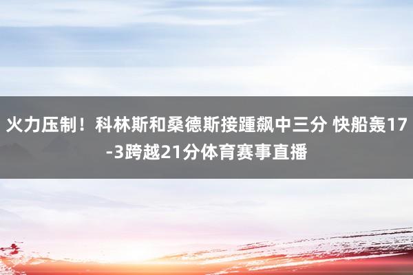 火力压制！科林斯和桑德斯接踵飙中三分 快船轰17-3跨越21