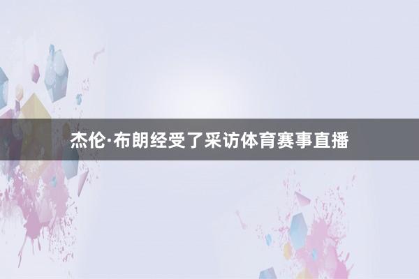 杰伦·布朗经受了采访体育赛事直播