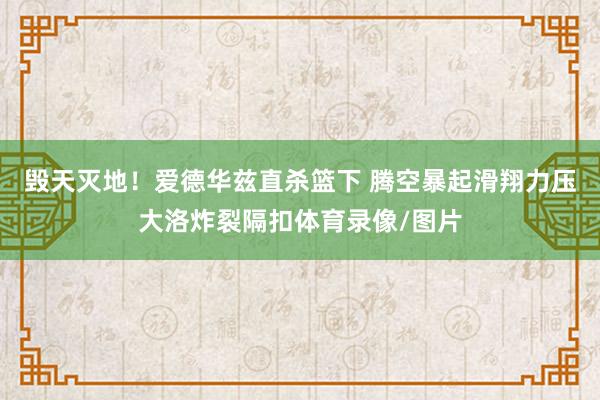 毁天灭地！爱德华兹直杀篮下 腾空暴起滑翔力压大洛炸裂隔扣体育