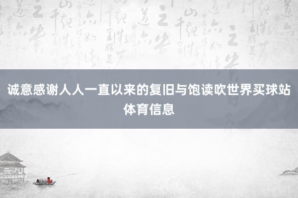 诚意感谢人人一直以来的复旧与饱读吹世界买球站体育信息