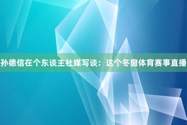 孙德信在个东谈主社媒写谈：这个冬窗体育赛事直播