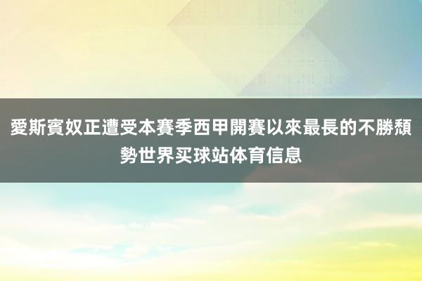 愛斯賓奴正遭受本賽季西甲開賽以來最長的不勝頹勢世界买球站体育