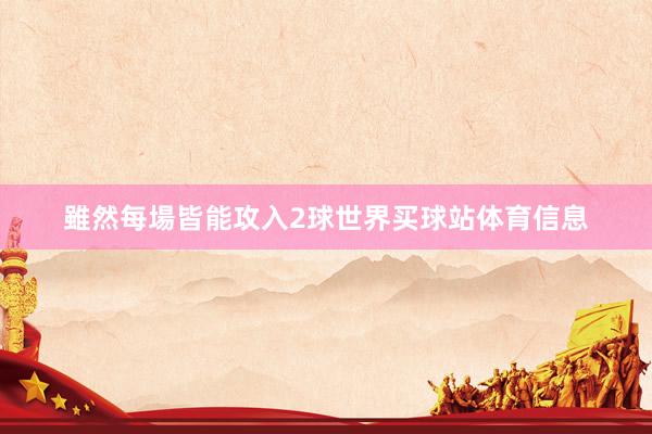 雖然每場皆能攻入2球世界买球站体育信息