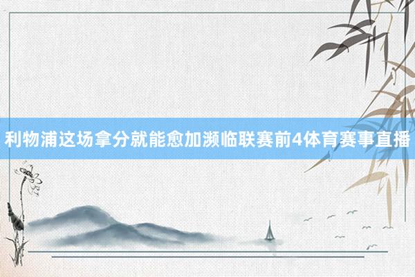 利物浦这场拿分就能愈加濒临联赛前4体育赛事直播