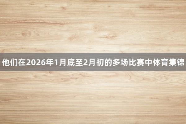 他们在2026年1月底至2月初的多场比赛中体育集锦