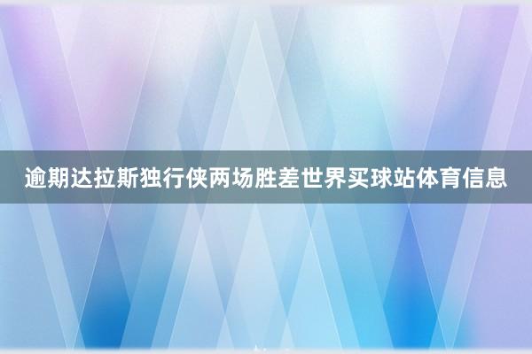 逾期达拉斯独行侠两场胜差世界买球站体育信息