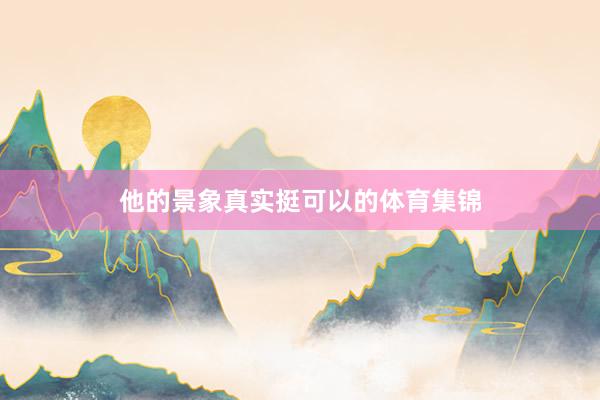 他的景象真实挺可以的体育集锦
