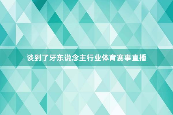 谈到了牙东说念主行业体育赛事直播