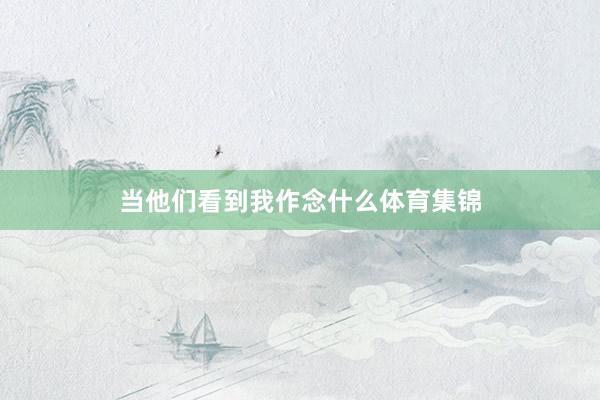 当他们看到我作念什么体育集锦