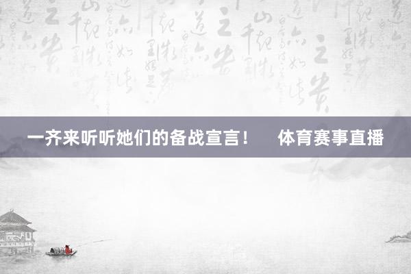 一齐来听听她们的备战宣言！    体育赛事直播