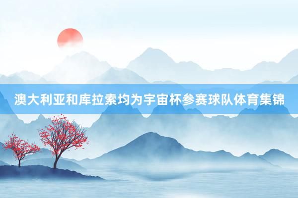 澳大利亚和库拉索均为宇宙杯参赛球队体育集锦