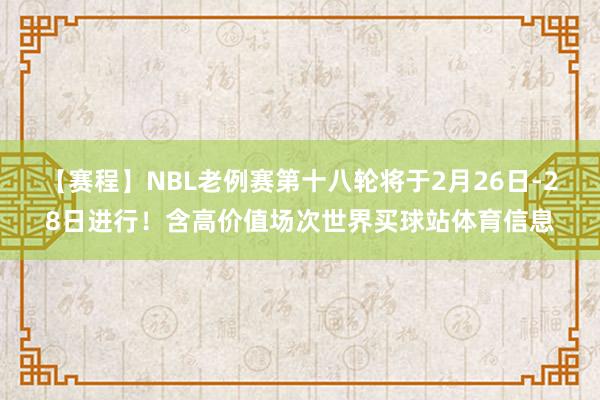 【赛程】NBL老例赛第十八轮将于2月26日-28日进行！含高