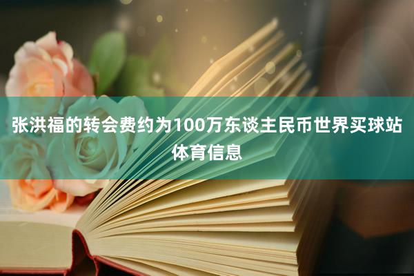 张洪福的转会费约为100万东谈主民币世界买球站体育信息