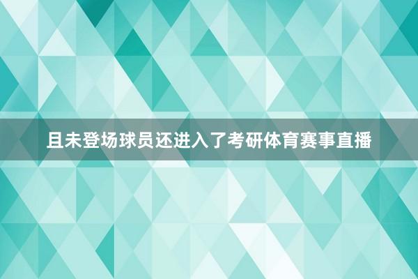 且未登场球员还进入了考研体育赛事直播