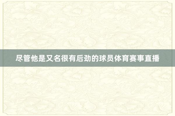 尽管他是又名很有后劲的球员体育赛事直播