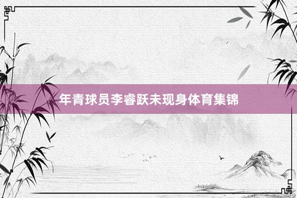年青球员李睿跃未现身体育集锦