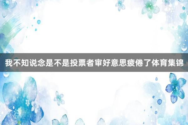 我不知说念是不是投票者审好意思疲倦了体育集锦