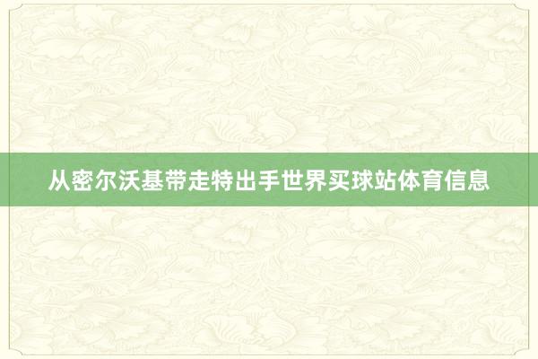 从密尔沃基带走特出手世界买球站体育信息