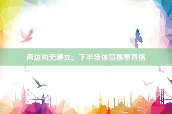 两边均无建立；下半场体育赛事直播