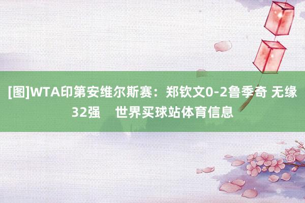 [图]WTA印第安维尔斯赛：郑钦文0-2鲁季奇 无缘32强 