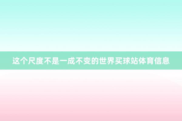 这个尺度不是一成不变的世界买球站体育信息